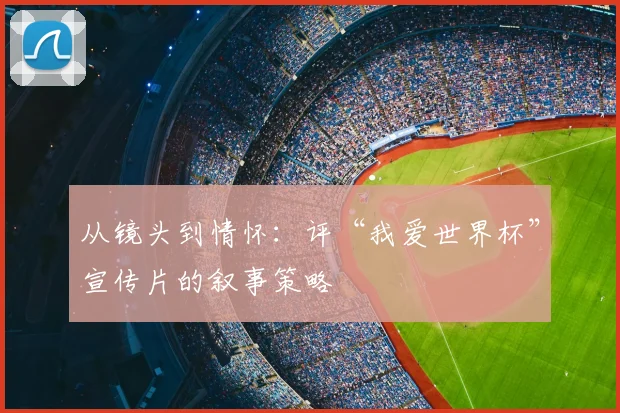 从镜头到情怀:评“我爱世界杯”宣传片的叙事策略