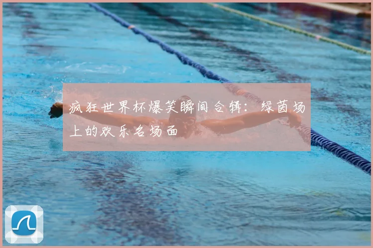 疯狂世界杯爆笑瞬间合辑：绿茵场上的欢乐名场面