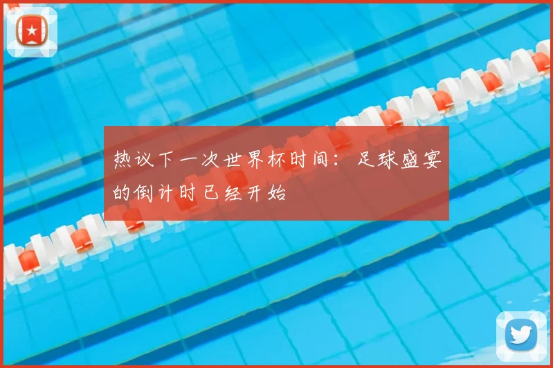 热议下一次世界杯时间:足球盛宴的倒计时已经开始
