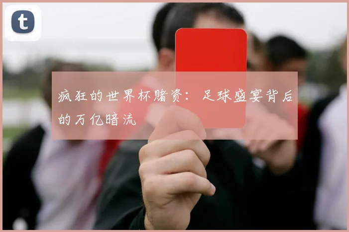 疯狂的世界杯赌资:足球盛宴背后的万亿暗流