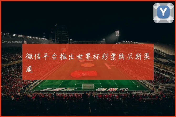 微信平台推出世界杯彩票购买新渠道
