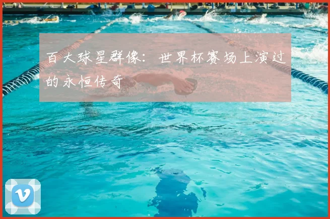 百大球星群像：世界杯赛场上演过的永恒传奇