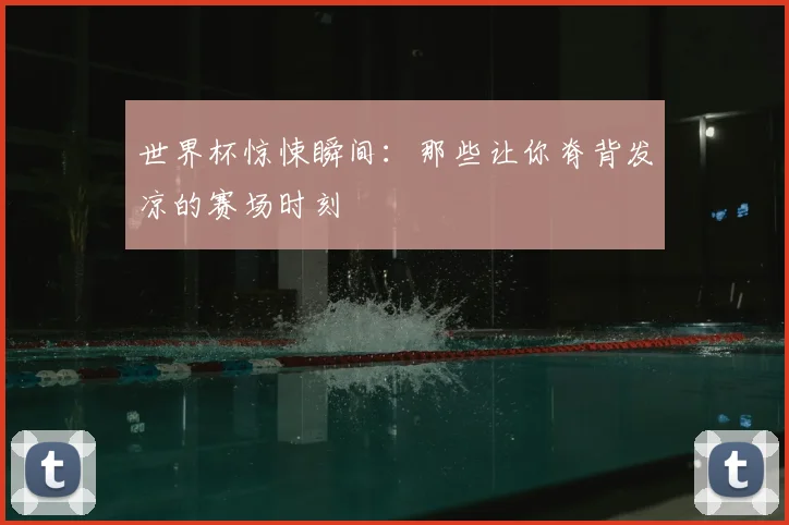 世界杯惊悚瞬间:那些让你脊背发凉的赛场时刻