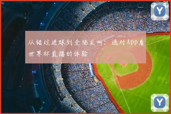 从错过进球到全场尖叫:选对App看世界杯直播的体验