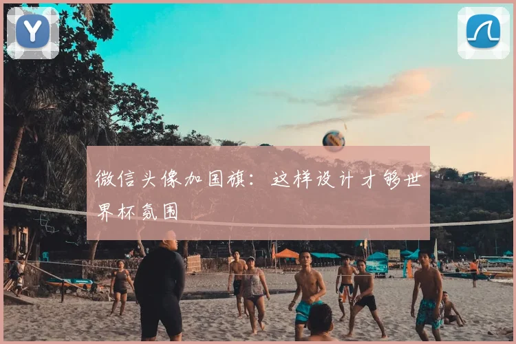 微信头像加国旗:这样设计才够世界杯氛围